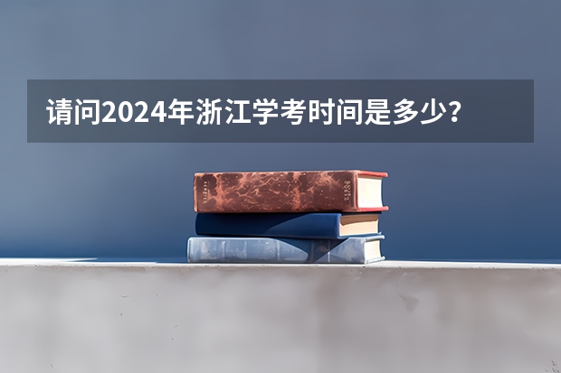 请问2024年浙江学考时间是多少？