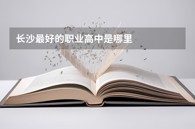 长沙最好的职业高中是哪里