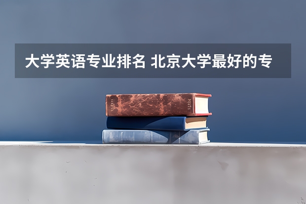 大学英语专业排名 北京大学最好的专业排名