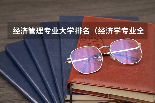 经济管理专业大学排名（经济学专业全国大学排名）