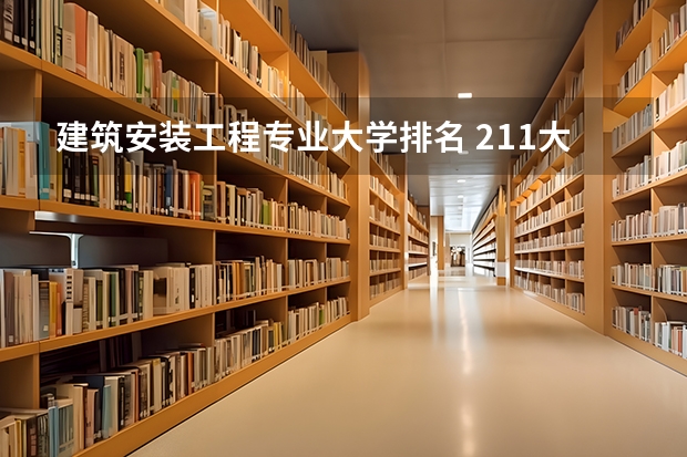 建筑安装工程专业大学排名 211大学建筑系排行榜