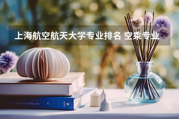 上海航空航天大学专业排名 空乘专业学校排行榜