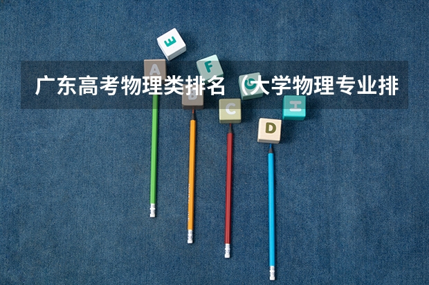 广东高考物理类排名（大学物理专业排名）