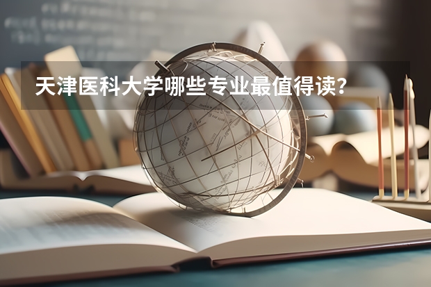 天津医科大学哪些专业最值得读？