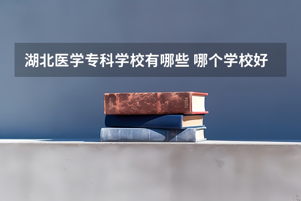 湖北医学专科学校有哪些 哪个学校好