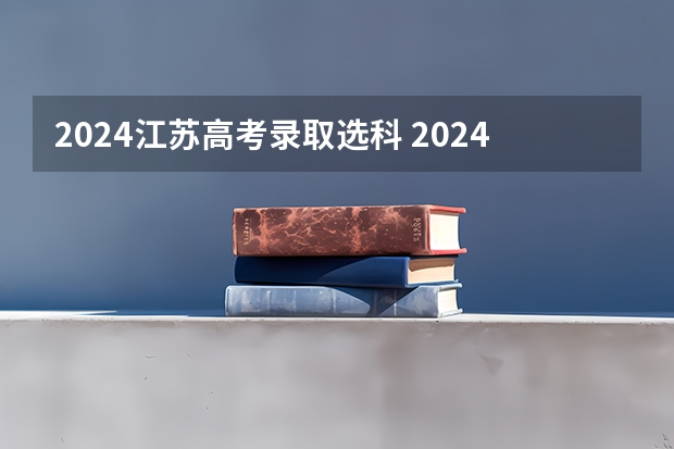 2024江苏高考录取选科 2024年江苏新高考选科要求与专业对照表