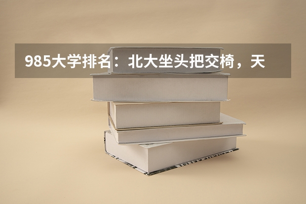 985大学排名：北大坐头把交椅，天大武大名次旗鼓相当，你知道吗？