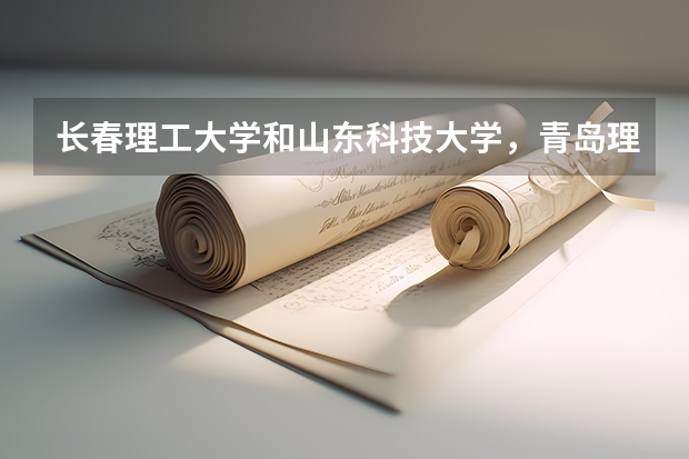 长春理工大学和山东科技大学，青岛理工，青岛科技有可比性吗？