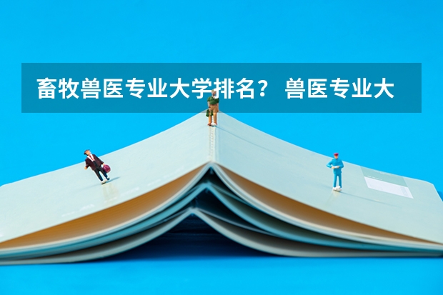 畜牧兽医专业大学排名？ 兽医专业大学排名及分数线