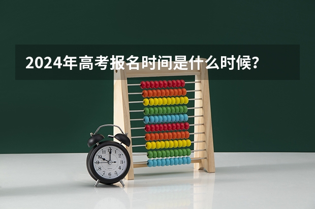 2024年高考报名时间是什么时候？