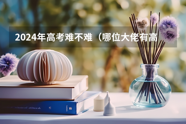 2024年高考难不难（哪位大佬有高考数学凉学长二轮全国优质模拟题精选五月班资源）