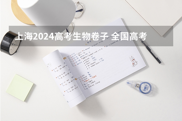 上海2024高考生物卷子 全国高考有几种卷子