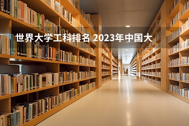 世界大学工科排名 2023年中国大学专业排行榜