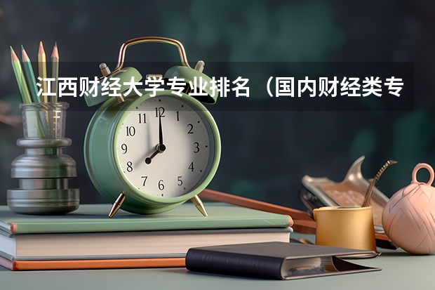 江西财经大学专业排名（国内财经类专业排名）