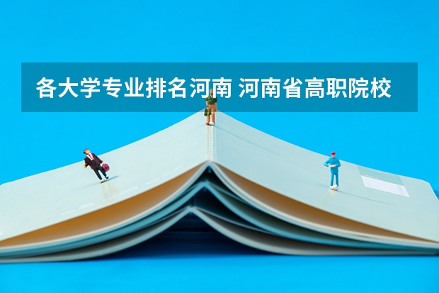 各大学专业排名河南 河南省高职院校按专业大类分全国排名前20%优质院校名单(二)全?