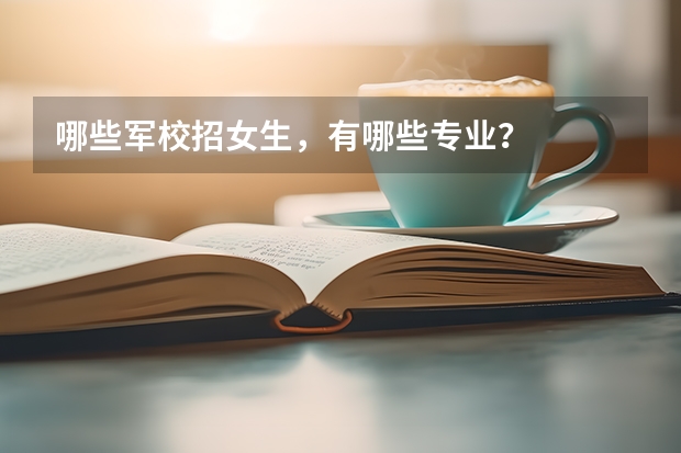 哪些军校招女生，有哪些专业？