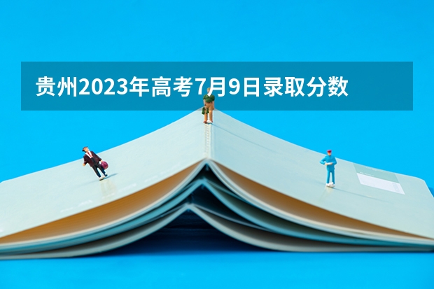 贵州2023年高考7月9日录取分数线
