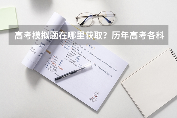 高考模拟题在哪里获取？历年高考各科真题的难度如何？