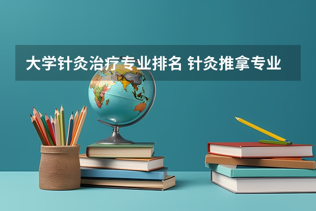 大学针灸治疗专业排名 针灸推拿专业专科学校排名