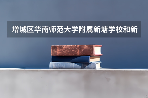 增城区华南师范大学附属新塘学校和新塘镇第三小学相比哪个好