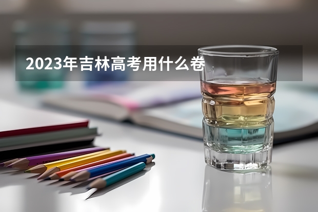 2023年吉林高考用什么卷