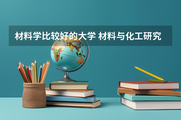 材料学比较好的大学 材料与化工研究生院校排名