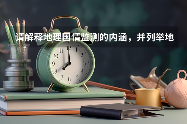 请解释地理国情监测的内涵，并列举地理国情监测技术有哪些