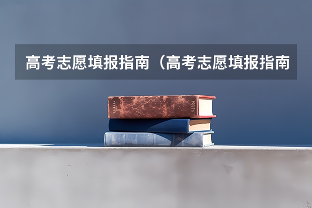高考志愿填报指南（高考志愿填报指南电子版） 上海高考本科志愿能填几个学校和专业