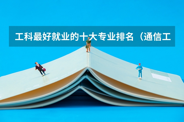 工科最好就业的十大专业排名（通信工程全球专业大学排名）