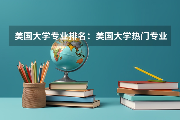 美国大学专业排名:美国大学热门专业排行榜 美国cs专业排名