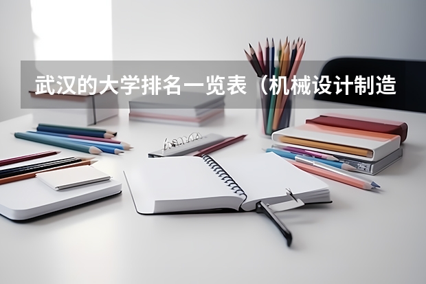 武汉的大学排名一览表（机械设计制造及其自动化专业高校排名）