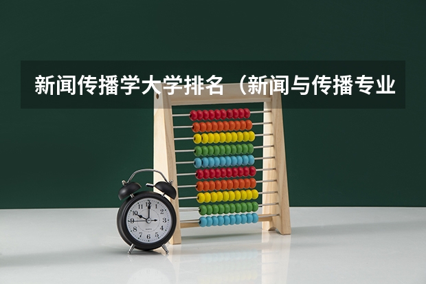 新闻传播学大学排名（新闻与传播专业学校排名）