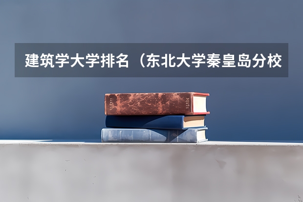 建筑学大学排名（东北大学秦皇岛分校排名）