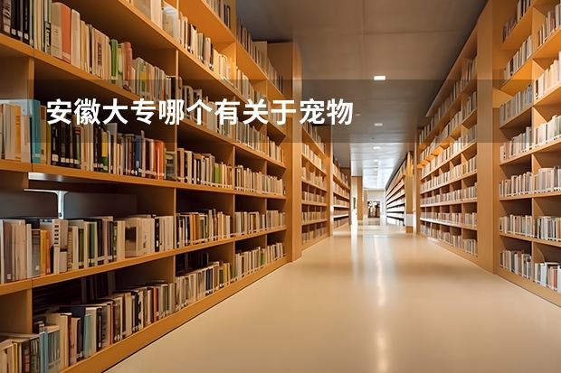 安徽大专哪个有关于宠物