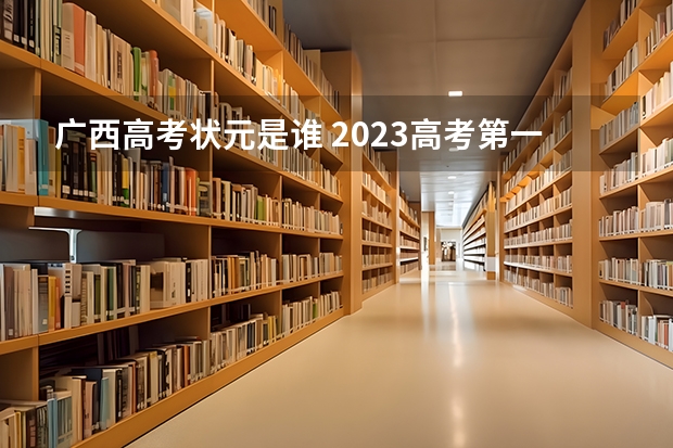 广西高考状元是谁 2023高考第一名是谁