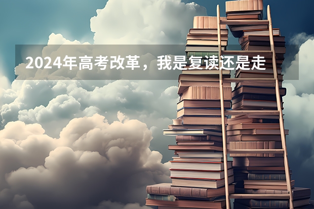 2024年高考改革，我是复读还是走单招呢