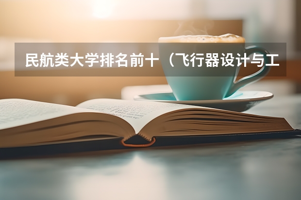 民航类大学排名前十(飞行器设计与工程专业排名)