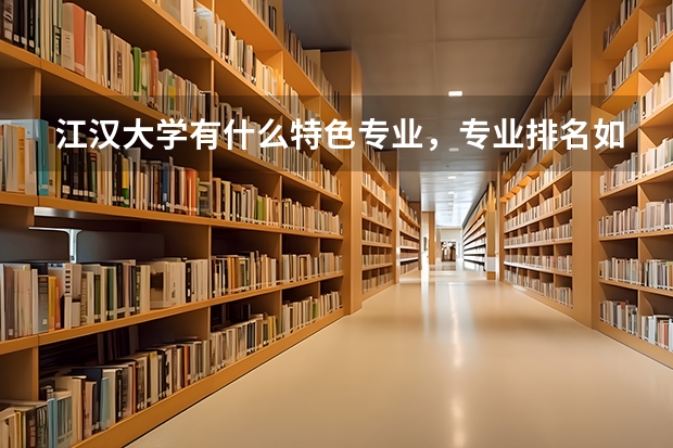 江汉大学有什么特色专业，专业排名如何