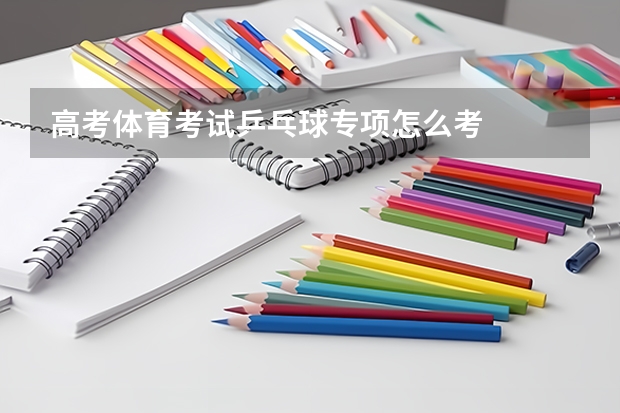 高考体育考试乒乓球专项怎么考