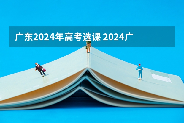广东2024年高考选课 2024广东高考选科要求