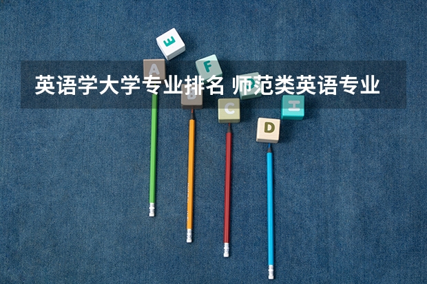 英语学大学专业排名 师范类英语专业大学排名
