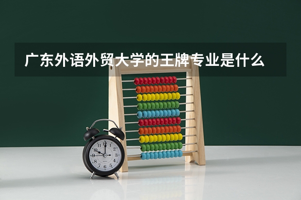 广东外语外贸大学的王牌专业是什么