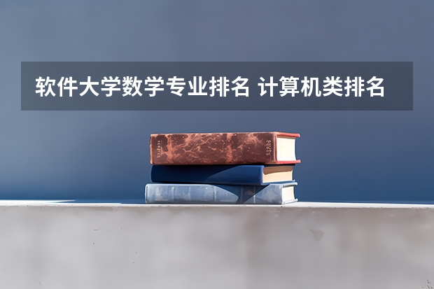 软件大学数学专业排名 计算机类排名大学排名
