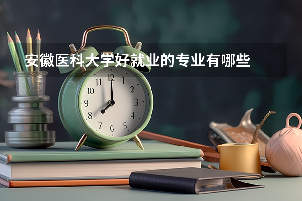 安徽医科大学好就业的专业有哪些
