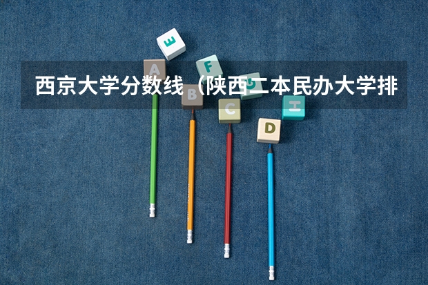 西京大学分数线（陕西二本民办大学排名）