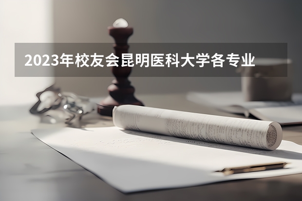 2023年校友会昆明医科大学各专业排名是多少？
