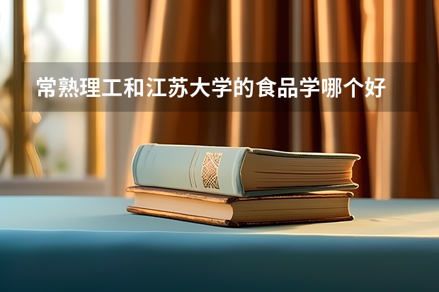 常熟理工和江苏大学的食品学哪个好