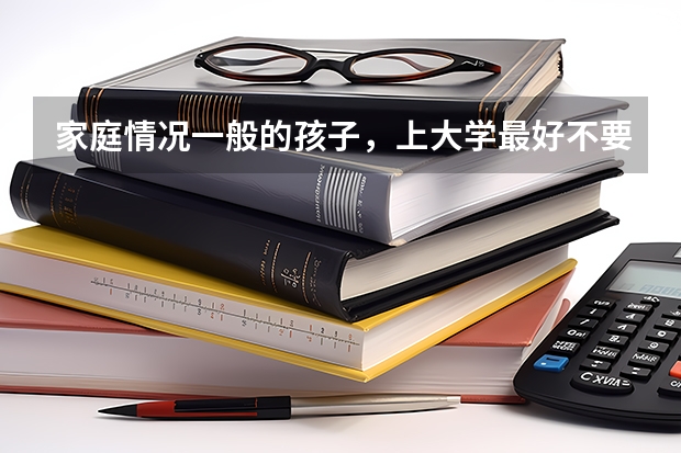 家庭情况一般的孩子，上大学最好不要报哪些专业呢？