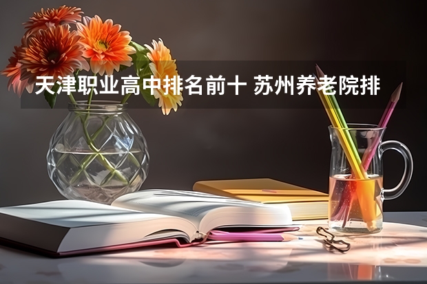 天津职业高中排名前十 苏州养老院排名