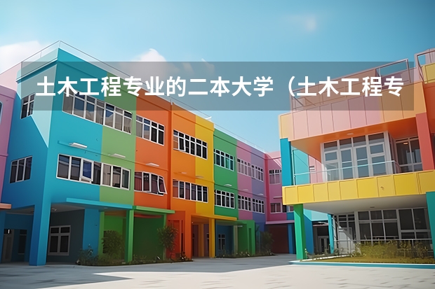 土木工程专业的二本大学（土木工程专业大学排名及分数线）